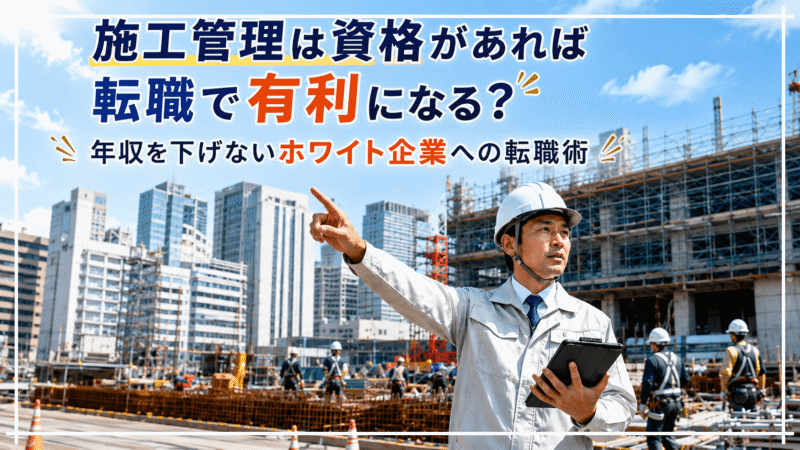 施工管理は資格があれば転職で有利になる？年収を下げないホワイト企業への転職術